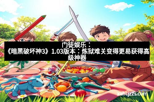 门徒娱乐：《暗黑破坏神3》1.03版本：炼狱难关变得更易获得高级神器